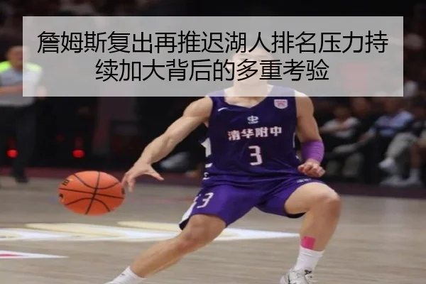 詹姆斯复出再推迟湖人排名压力持续加大背后的多重考验